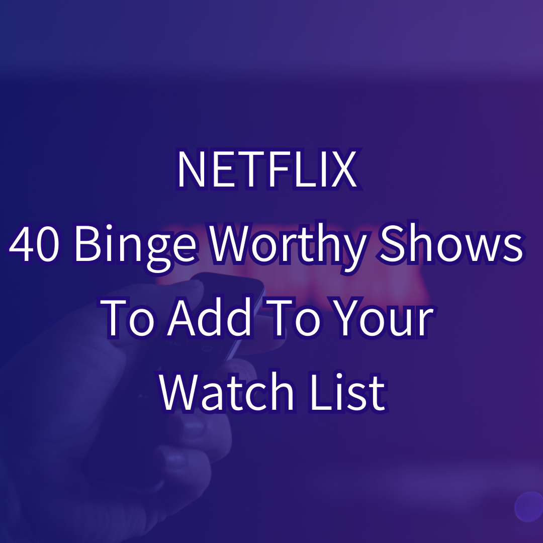NETFLIX 40 Binge-Worthy Shows To Add To Your Watch List